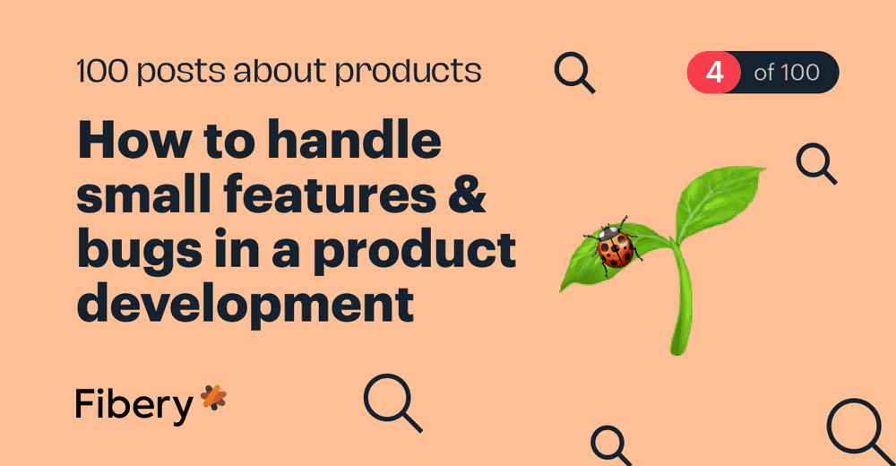 How to handle small features & bugs in a product development [4/100]