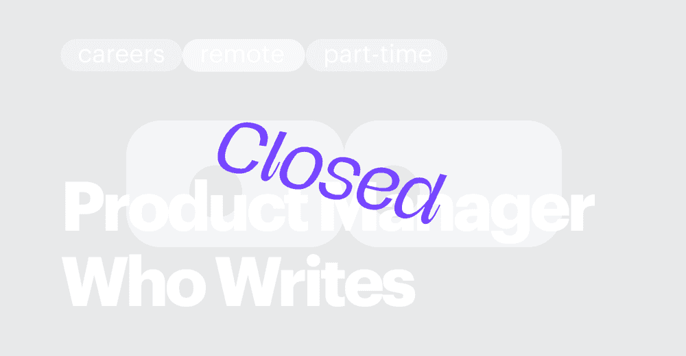 CLOSED / A Product Manager Who Writes
