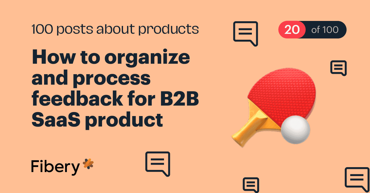 How to organize and process feedback for B2B SaaS product [20/100]