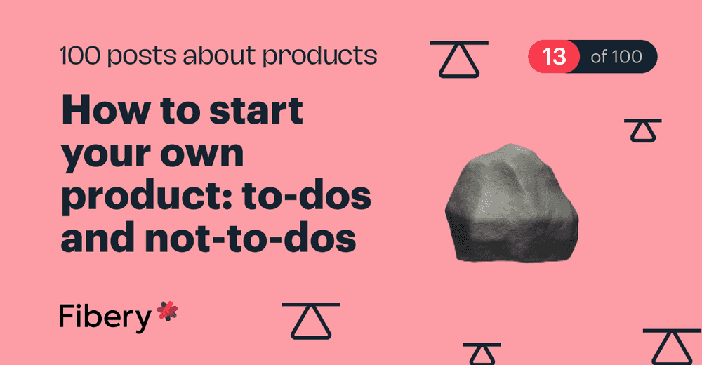 How to start your own product: to-dos and not-to-dos [13/100]