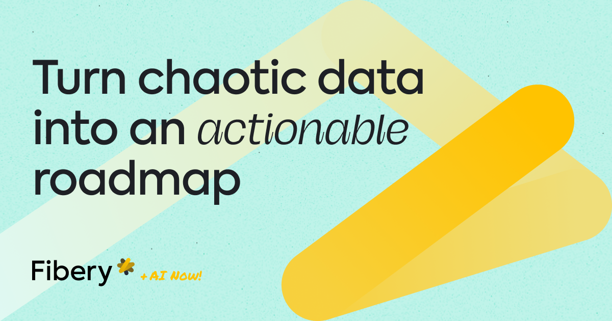 Turn chaotic data into an actionable roadmap — Fibery